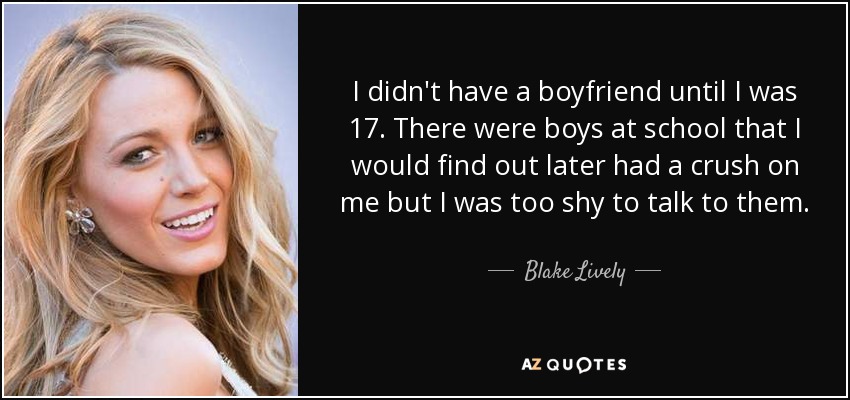 No tuve novio hasta los 17 años. En el colegio había chicos que me gustaban, pero yo era demasiado tímida para hablar con ellos. - Blake Lively