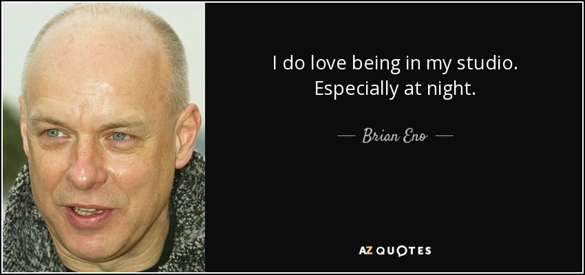 Me encanta estar en mi estudio. Sobre todo por la noche. - Brian Eno