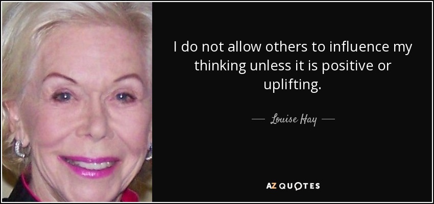 No permito que los demás influyan en mi pensamiento, a menos que sea positivo o edificante. - Louise Hay