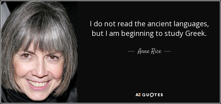 I do not read the ancient languages, but I am beginning to study Greek. - Anne Rice