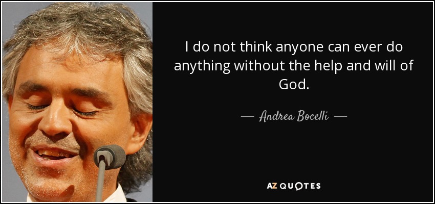 No creo que nadie pueda hacer nada sin la ayuda y la voluntad de Dios. - Andrea Bocelli