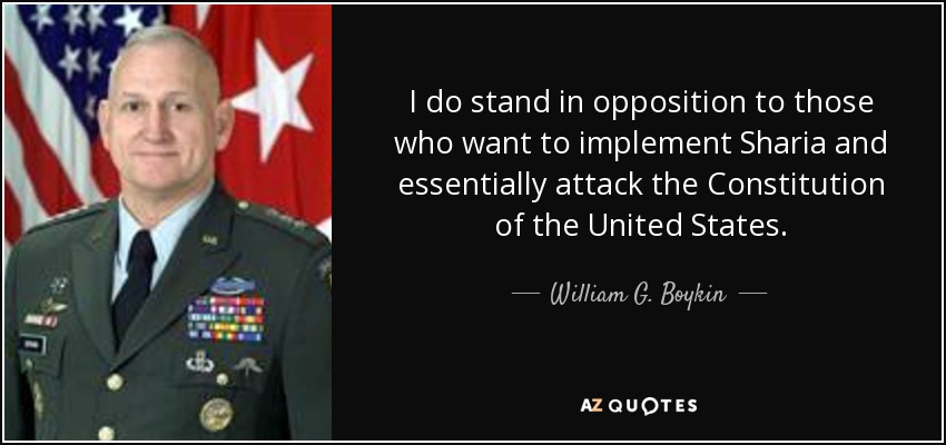 I do stand in opposition to those who want to implement Sharia and essentially attack the Constitution of the United States. - William G. Boykin