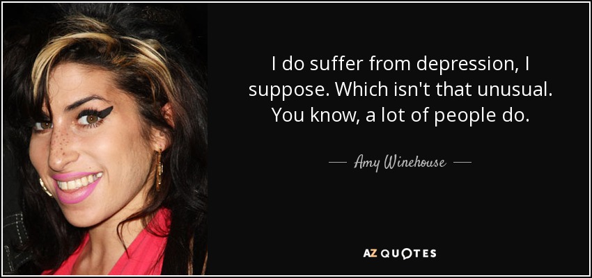 I do suffer from depression, I suppose. Which isn't that unusual. You know, a lot of people do. - Amy Winehouse