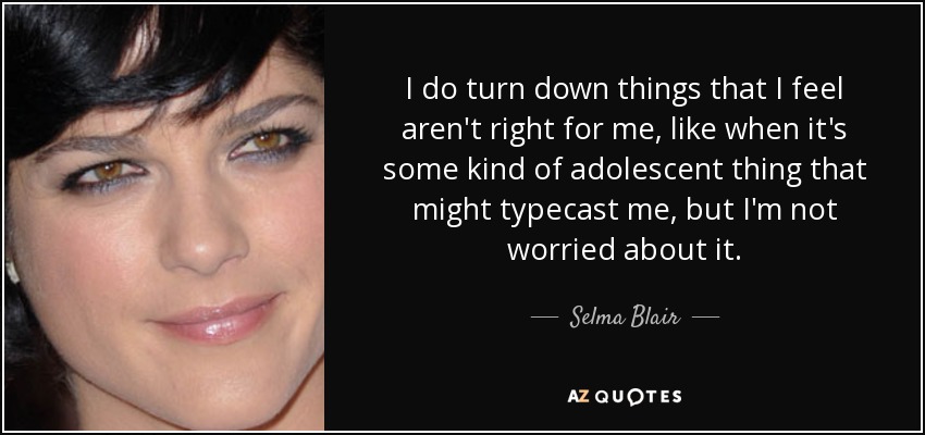 Rechazo cosas que creo que no son adecuadas para mí, como cuando se trata de algo adolescente que podría encasillarme, pero no me preocupa. - Selma Blair