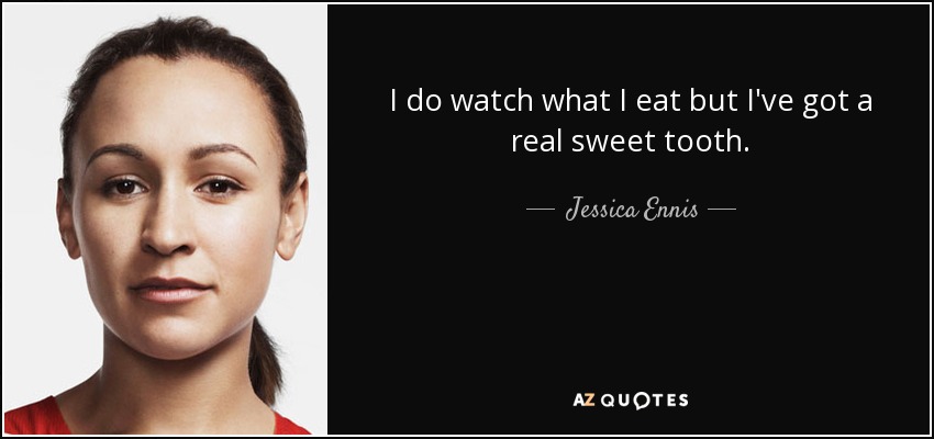 I do watch what I eat but I've got a real sweet tooth. - Jessica Ennis