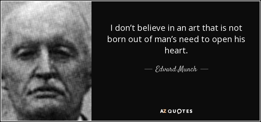 I don’t believe in an art that is not born out of man’s need to open his heart. - Edvard Munch