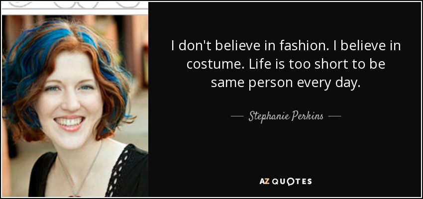 I don't believe in fashion. I believe in costume. Life is too short to be same person every day. - Stephanie Perkins