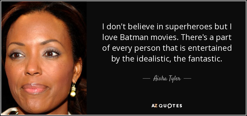 I don't believe in superheroes but I love Batman movies. There's a part of every person that is entertained by the idealistic, the fantastic. - Aisha Tyler