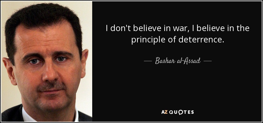 I don't believe in war, I believe in the principle of deterrence. - Bashar al-Assad