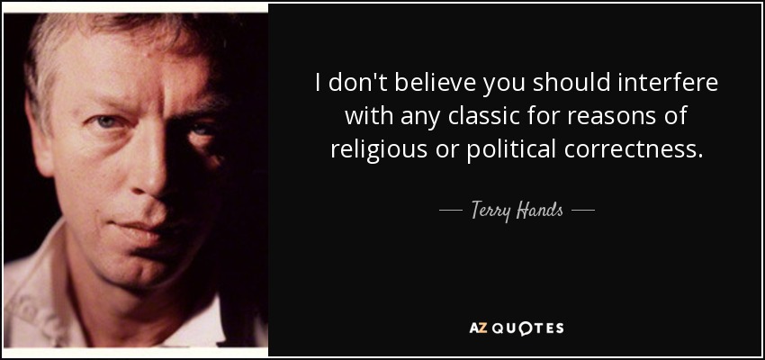 I don't believe you should interfere with any classic for reasons of religious or political correctness. - Terry Hands