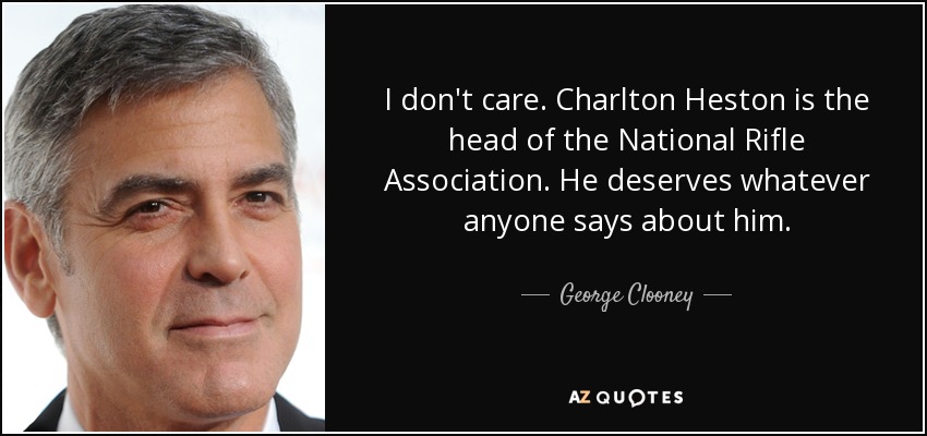 No me importa. Charlton Heston es el jefe de la Asociación Nacional del Rifle. Se merece lo que digan de él. - George Clooney