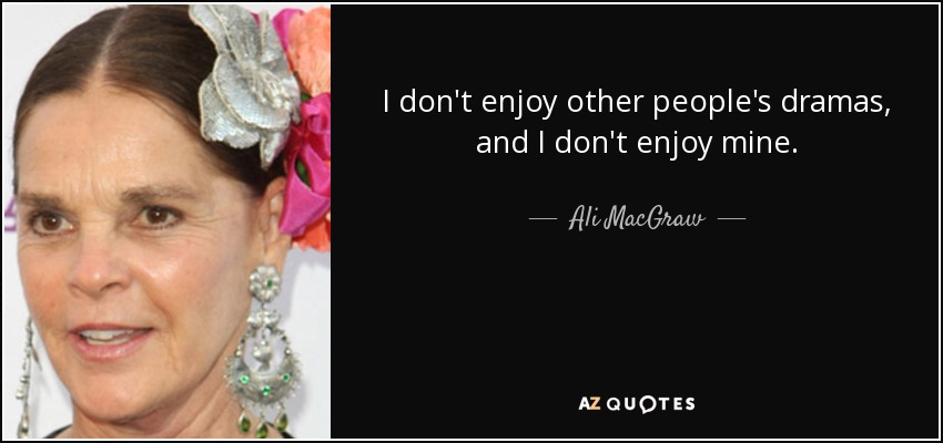 No disfruto con los dramas de los demás, ni con los míos. - Ali MacGraw