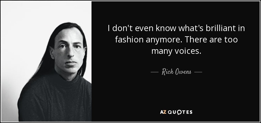 I don't even know what's brilliant in fashion anymore. There are too many voices. - Rick Owens