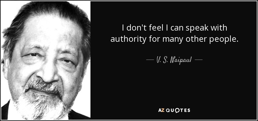 I don't feel I can speak with authority for many other people. - V. S. Naipaul