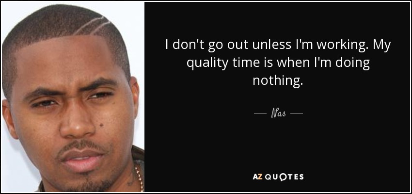 No salgo si no estoy trabajando. Mi tiempo de calidad es cuando no estoy haciendo nada. - Nas