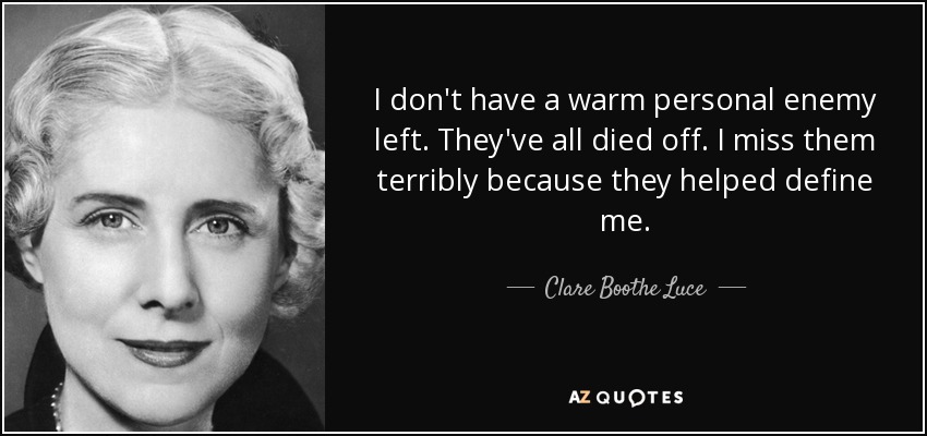 No me queda ningún enemigo personal cálido. Todos han muerto. Los echo muchísimo de menos porque ayudaron a definirme. - Clare Boothe Luce