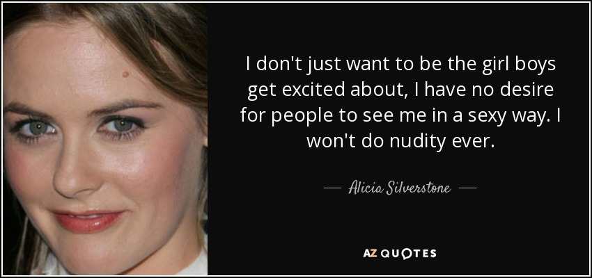 No sólo quiero ser la chica con la que los chicos se excitan, no tengo ningún deseo de que la gente me vea de forma sexy. No haré desnudos nunca. - Alicia Silverstone