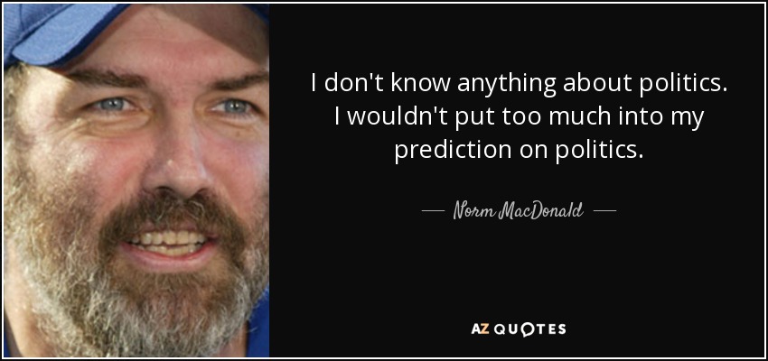 No sé nada de política. No confiaría demasiado en mi predicción sobre política. - Norm MacDonald