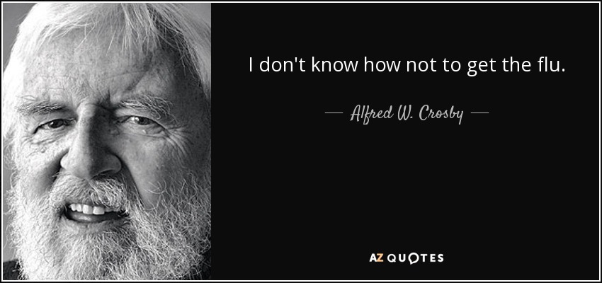 I don't know how not to get the flu. - Alfred W. Crosby