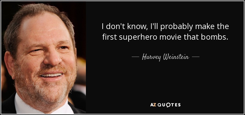 I don't know, I'll probably make the first superhero movie that bombs. - Harvey Weinstein