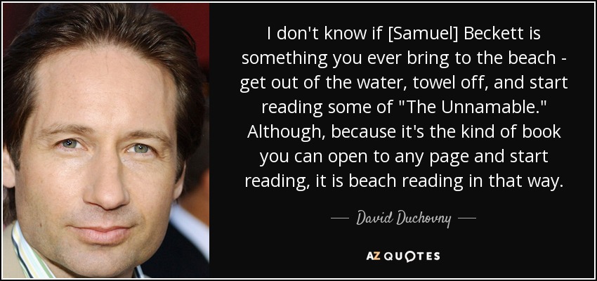 I don't know if [Samuel] Beckett is something you ever bring to the beach - get out of the water, towel off, and start reading some of 