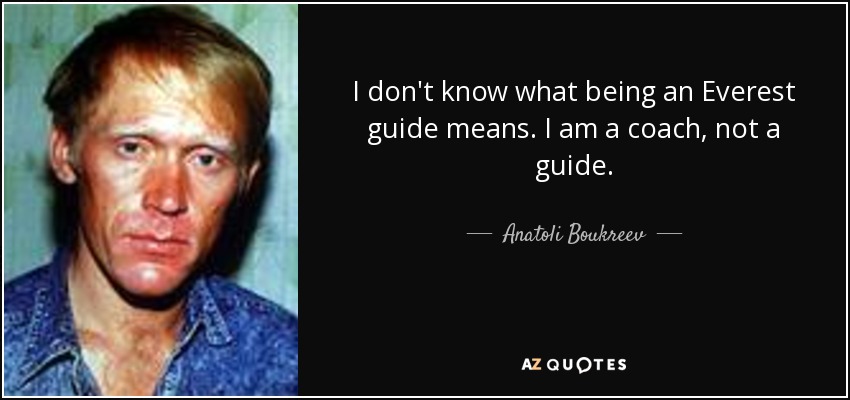 I don't know what being an Everest guide means. I am a coach, not a guide. - Anatoli Boukreev