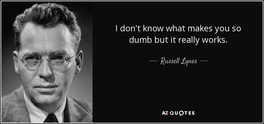 I don't know what makes you so dumb but it really works. - Russell Lynes