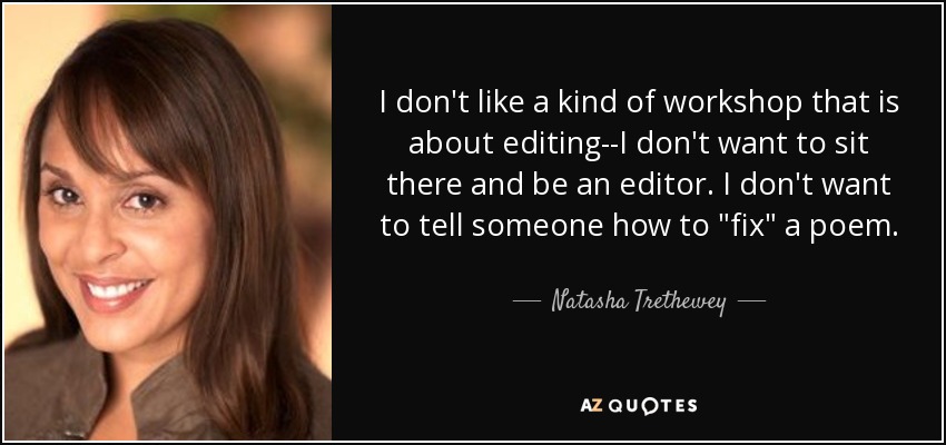 I don't like a kind of workshop that is about editing--I don't want to sit there and be an editor. I don't want to tell someone how to 