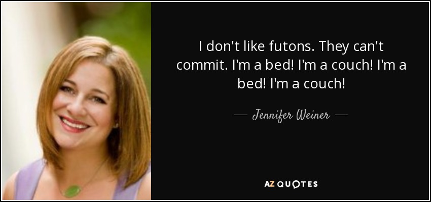 I don't like futons. They can't commit. I'm a bed! I'm a couch! I'm a bed! I'm a couch! - Jennifer Weiner