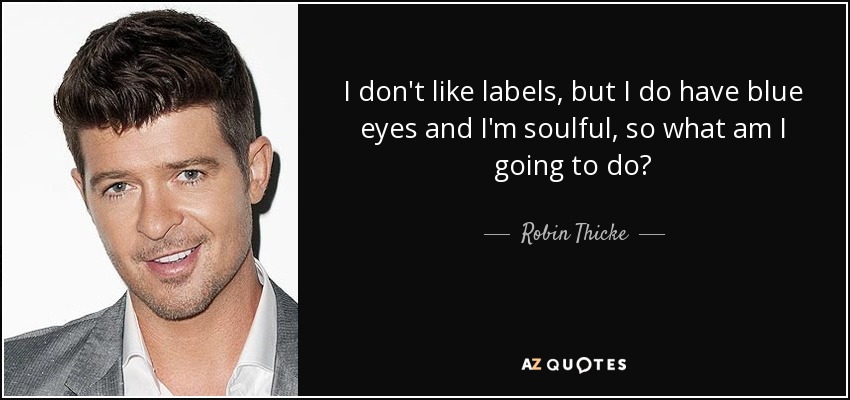 I don't like labels, but I do have blue eyes and I'm soulful, so what am I going to do? - Robin Thicke