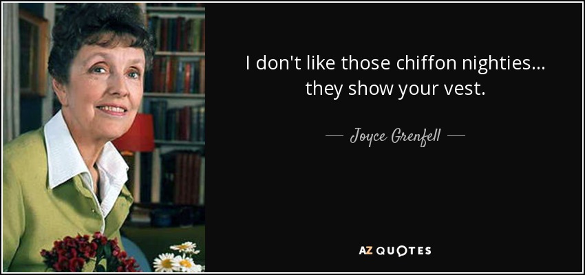 I don't like those chiffon nighties ... they show your vest. - Joyce Grenfell