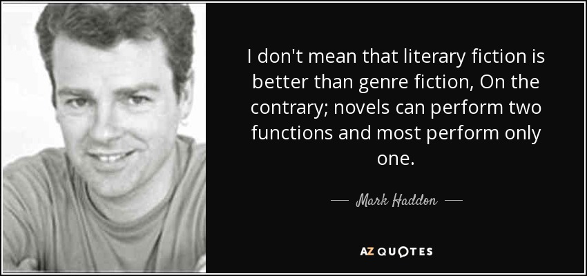 No quiero decir que la ficción literaria sea mejor que la ficción de género, al contrario; las novelas pueden desempeñar dos funciones y la mayoría sólo una. - Mark Haddon