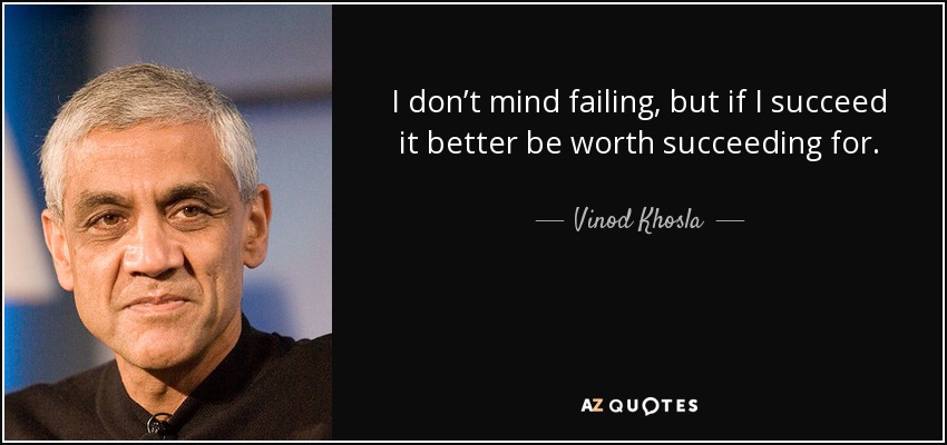 I don’t mind failing, but if I succeed it better be worth succeeding for. - Vinod Khosla