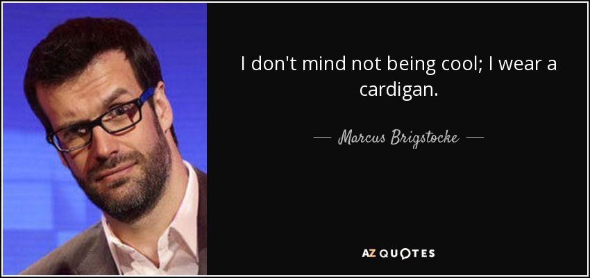 I don't mind not being cool; I wear a cardigan. - Marcus Brigstocke