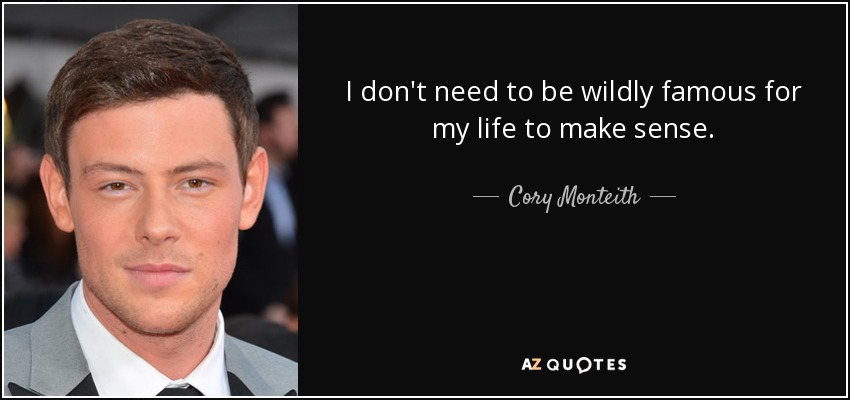 I don't need to be wildly famous for my life to make sense. - Cory Monteith