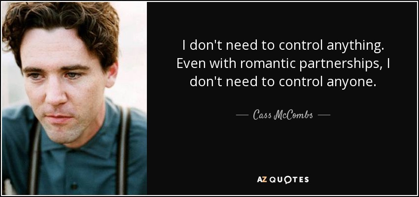 No necesito controlar nada. Incluso en las relaciones sentimentales, no necesito controlar a nadie. - Cass McCombs