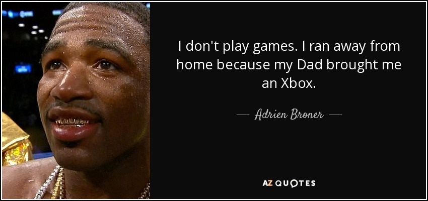 I don't play games. I ran away from home because my Dad brought me an Xbox. - Adrien Broner