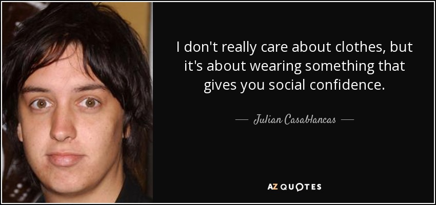 I don't really care about clothes, but it's about wearing something that gives you social confidence. - Julian Casablancas