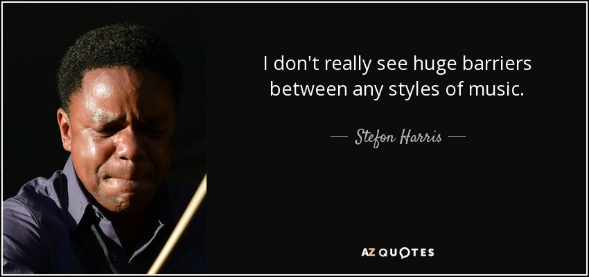 I don't really see huge barriers between any styles of music. - Stefon Harris