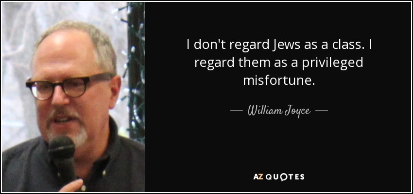 I don't regard Jews as a class. I regard them as a privileged misfortune. - William Joyce