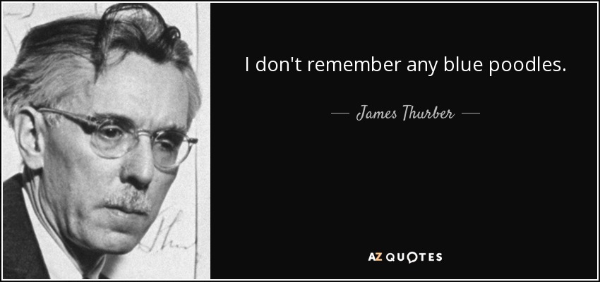 I don't remember any blue poodles. - James Thurber