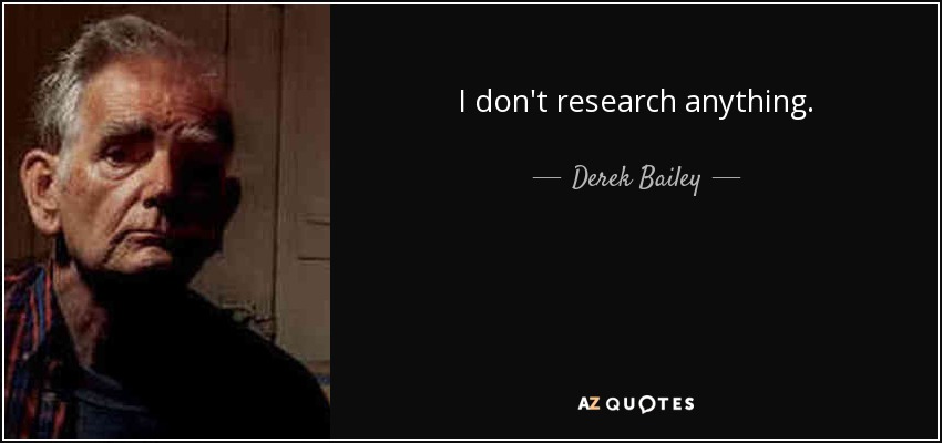 I don't research anything. - Derek Bailey