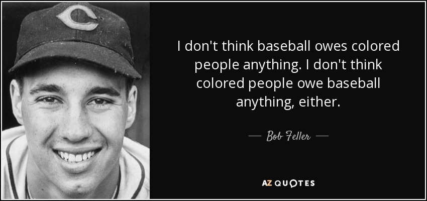 No creo que el béisbol le deba nada a la gente de color. Yo tampoco creo que la gente de color le deba nada al béisbol. - Bob Feller