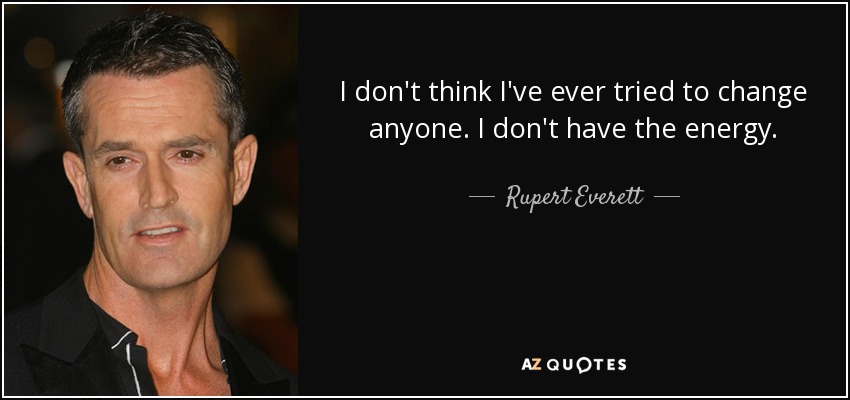 Creo que nunca he intentado cambiar a nadie. No tengo energía. - Rupert Everett