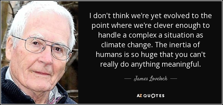 No creo que hayamos evolucionado lo suficiente como para manejar una situación tan compleja como el cambio climático. La inercia de los seres humanos es tan grande que realmente no se puede hacer nada significativo. - James Lovelock