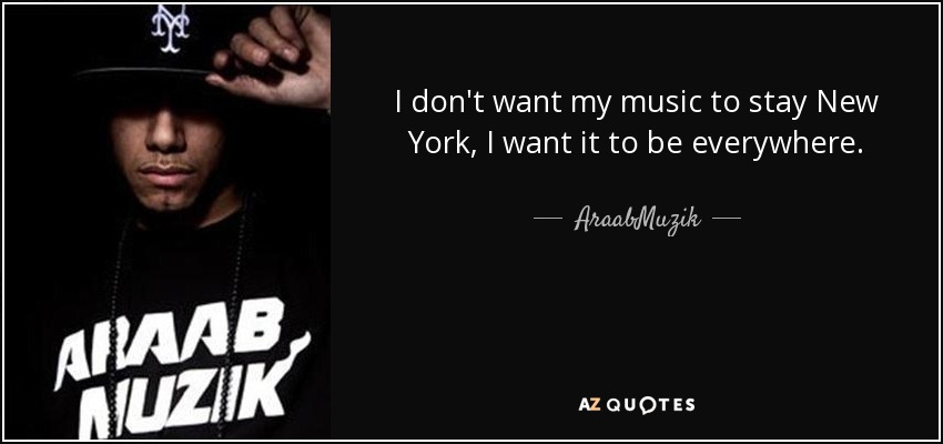 I don't want my music to stay New York, I want it to be everywhere. - AraabMuzik