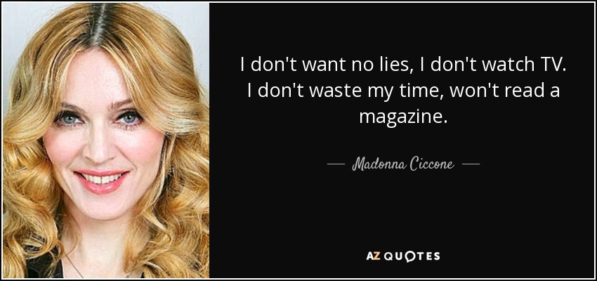 No quiero mentiras, no veo la tele. No pierdo el tiempo, no leo revistas. - Madonna Ciccone