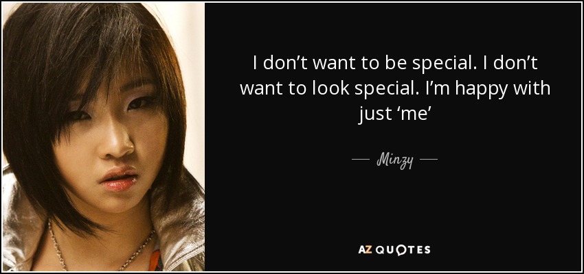 I don’t want to be special. I don’t want to look special. I’m happy with just ‘me’ - Minzy