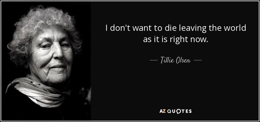 I don't want to die leaving the world as it is right now. - Tillie Olsen