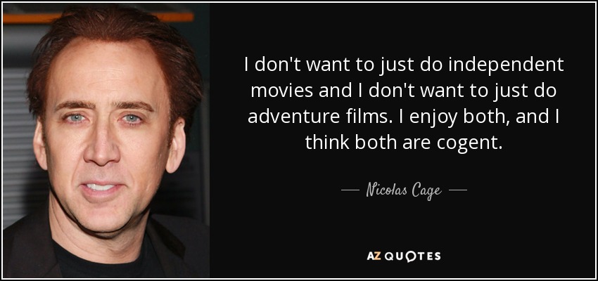 I don't want to just do independent movies and I don't want to just do adventure films. I enjoy both, and I think both are cogent. - Nicolas Cage
